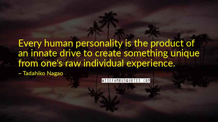 Tadahiko Nagao Quotes: Every human personality is the product of an innate drive to create something unique from one's raw individual experience.