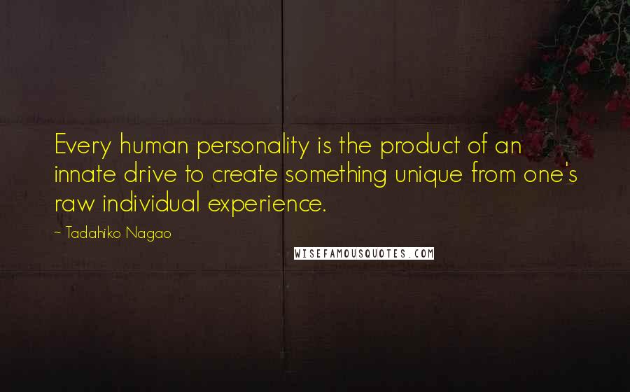 Tadahiko Nagao Quotes: Every human personality is the product of an innate drive to create something unique from one's raw individual experience.