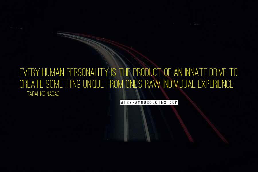 Tadahiko Nagao Quotes: Every human personality is the product of an innate drive to create something unique from one's raw individual experience.