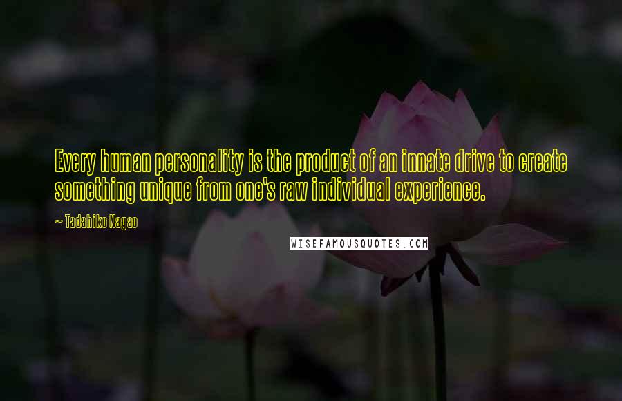 Tadahiko Nagao Quotes: Every human personality is the product of an innate drive to create something unique from one's raw individual experience.