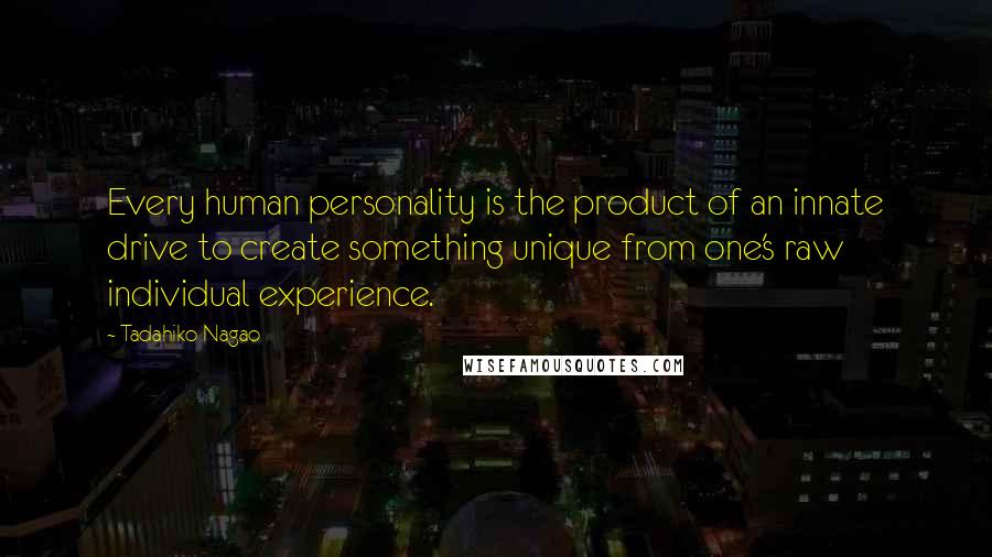 Tadahiko Nagao Quotes: Every human personality is the product of an innate drive to create something unique from one's raw individual experience.