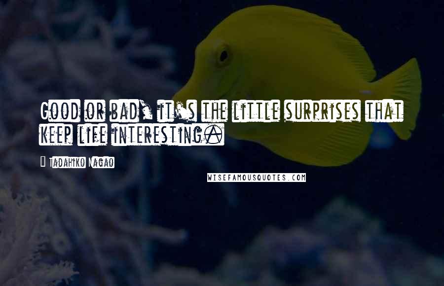 Tadahiko Nagao Quotes: Good or bad, it's the little surprises that keep life interesting.