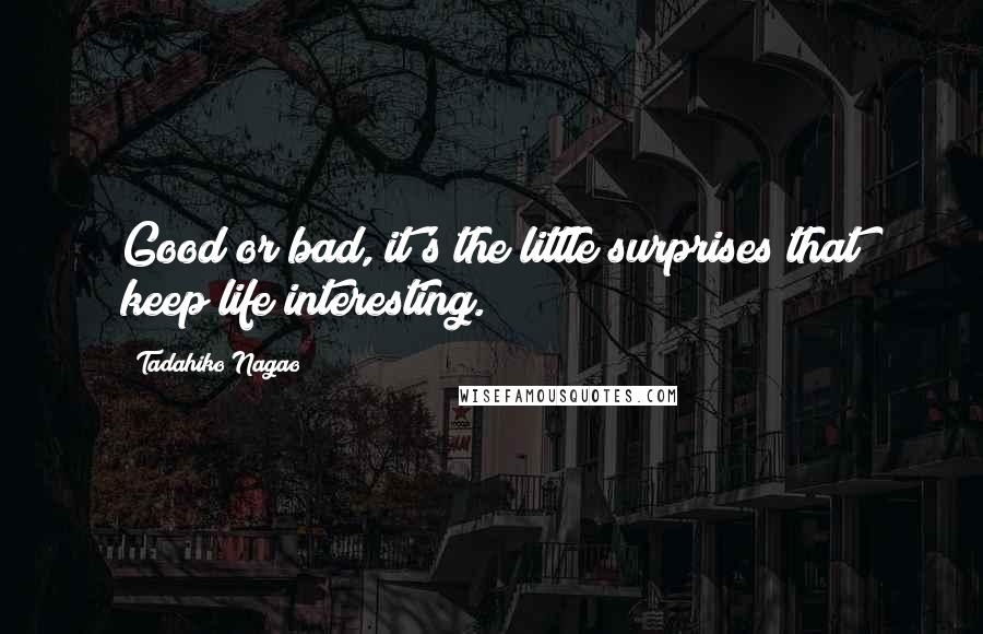 Tadahiko Nagao Quotes: Good or bad, it's the little surprises that keep life interesting.