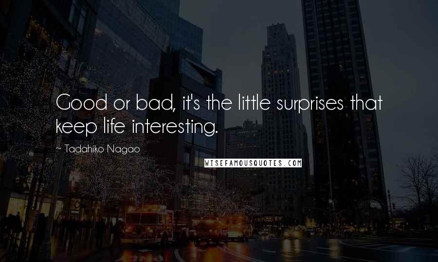 Tadahiko Nagao Quotes: Good or bad, it's the little surprises that keep life interesting.