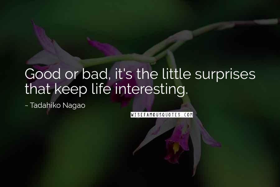 Tadahiko Nagao Quotes: Good or bad, it's the little surprises that keep life interesting.