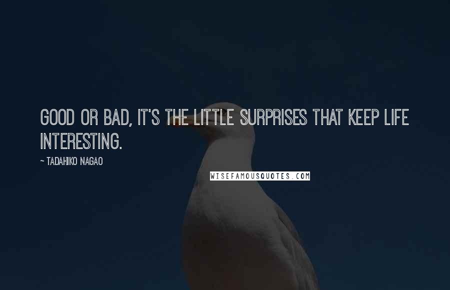 Tadahiko Nagao Quotes: Good or bad, it's the little surprises that keep life interesting.