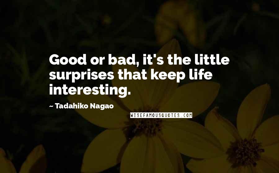 Tadahiko Nagao Quotes: Good or bad, it's the little surprises that keep life interesting.