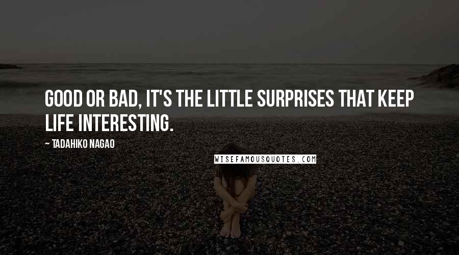 Tadahiko Nagao Quotes: Good or bad, it's the little surprises that keep life interesting.