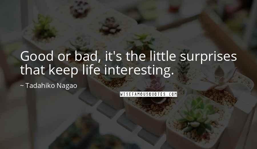 Tadahiko Nagao Quotes: Good or bad, it's the little surprises that keep life interesting.