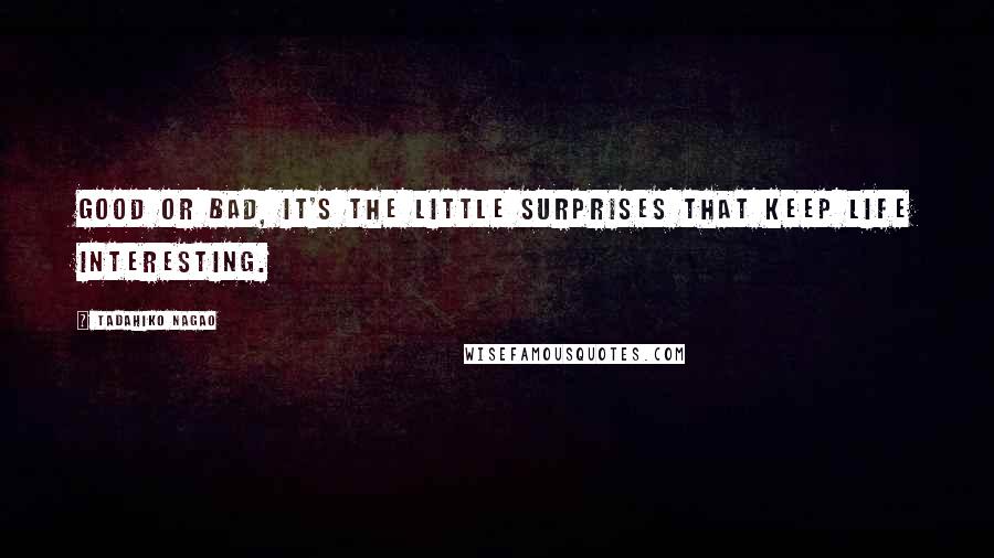 Tadahiko Nagao Quotes: Good or bad, it's the little surprises that keep life interesting.