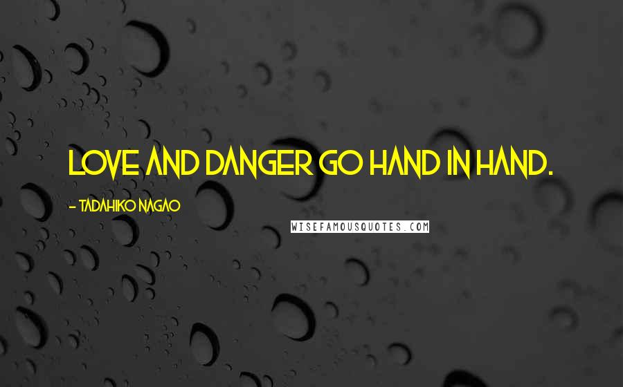 Tadahiko Nagao Quotes: Love and danger go hand in hand.