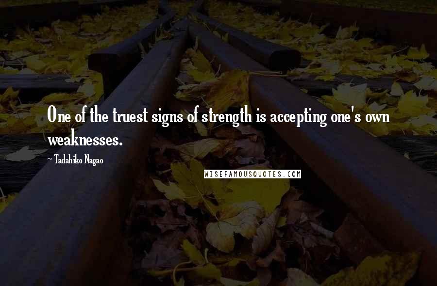 Tadahiko Nagao Quotes: One of the truest signs of strength is accepting one's own weaknesses.