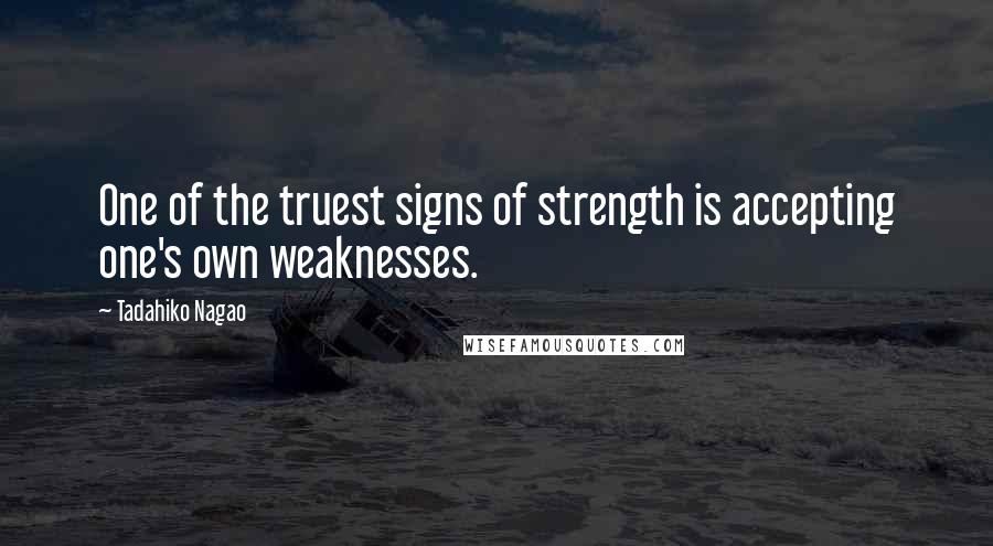 Tadahiko Nagao Quotes: One of the truest signs of strength is accepting one's own weaknesses.