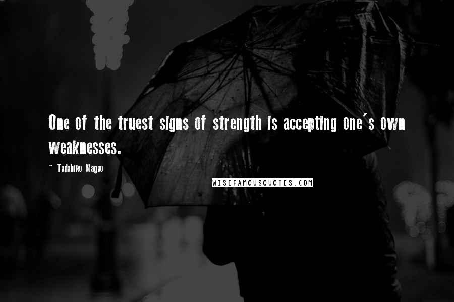 Tadahiko Nagao Quotes: One of the truest signs of strength is accepting one's own weaknesses.
