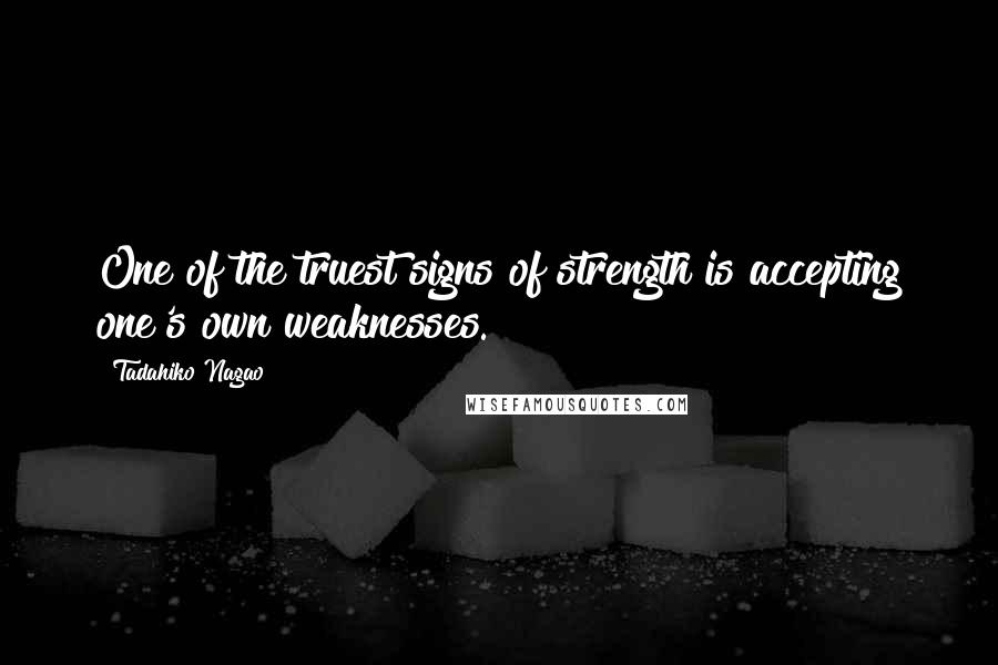 Tadahiko Nagao Quotes: One of the truest signs of strength is accepting one's own weaknesses.