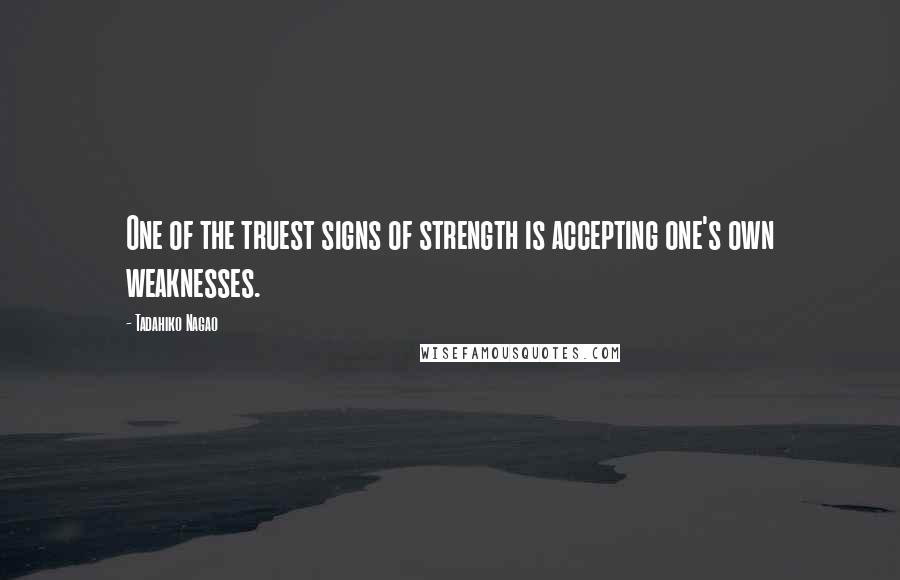 Tadahiko Nagao Quotes: One of the truest signs of strength is accepting one's own weaknesses.