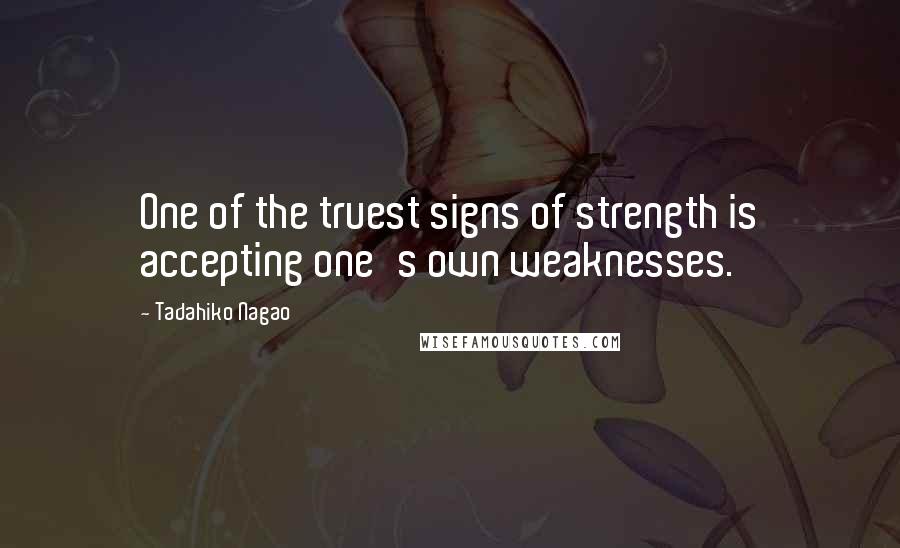 Tadahiko Nagao Quotes: One of the truest signs of strength is accepting one's own weaknesses.