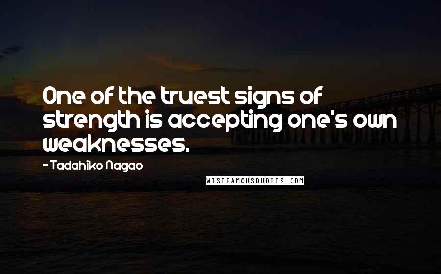 Tadahiko Nagao Quotes: One of the truest signs of strength is accepting one's own weaknesses.