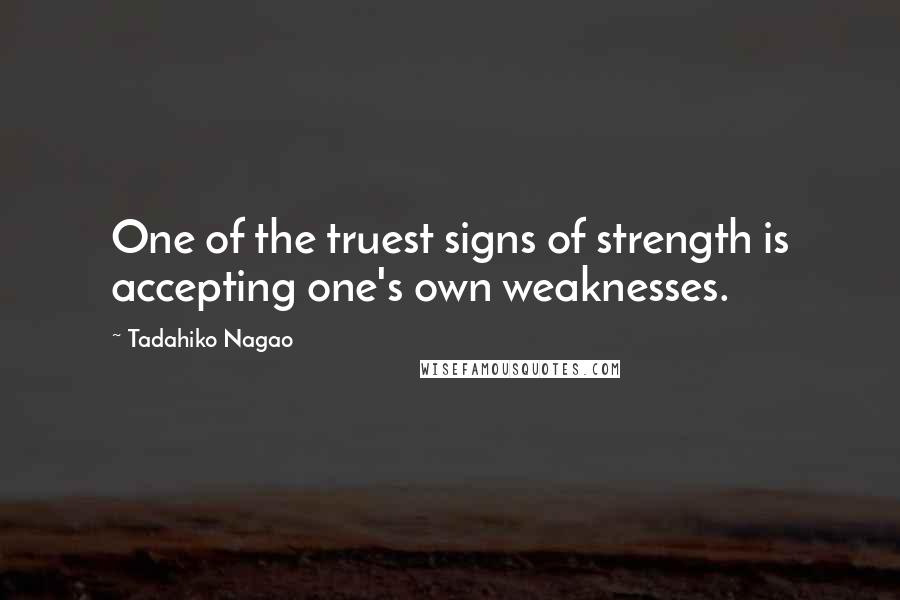 Tadahiko Nagao Quotes: One of the truest signs of strength is accepting one's own weaknesses.