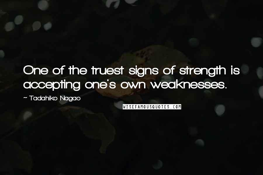 Tadahiko Nagao Quotes: One of the truest signs of strength is accepting one's own weaknesses.