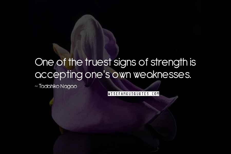 Tadahiko Nagao Quotes: One of the truest signs of strength is accepting one's own weaknesses.