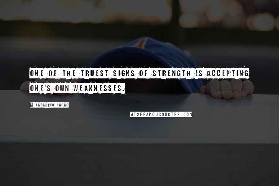 Tadahiko Nagao Quotes: One of the truest signs of strength is accepting one's own weaknesses.