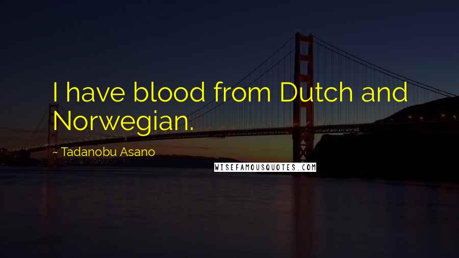 Tadanobu Asano Quotes: I have blood from Dutch and Norwegian.