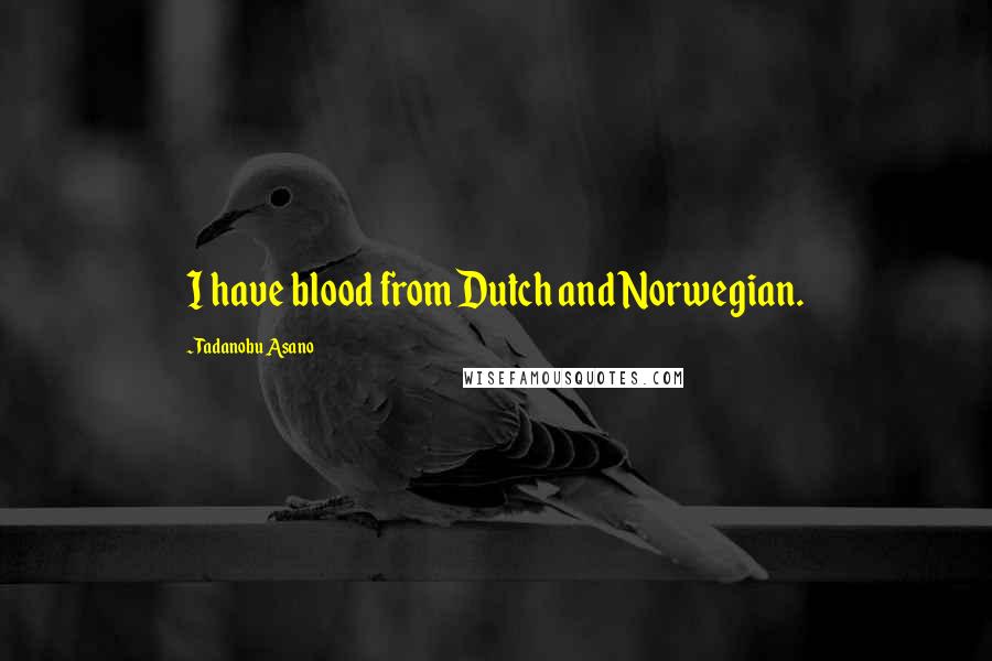 Tadanobu Asano Quotes: I have blood from Dutch and Norwegian.