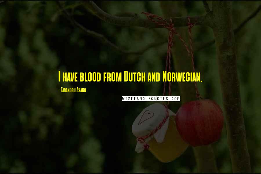 Tadanobu Asano Quotes: I have blood from Dutch and Norwegian.