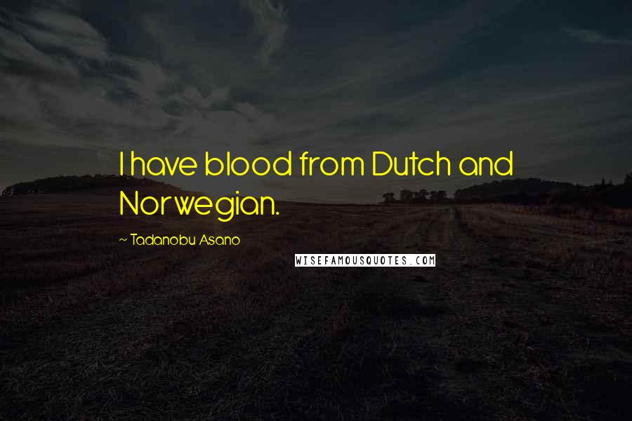 Tadanobu Asano Quotes: I have blood from Dutch and Norwegian.