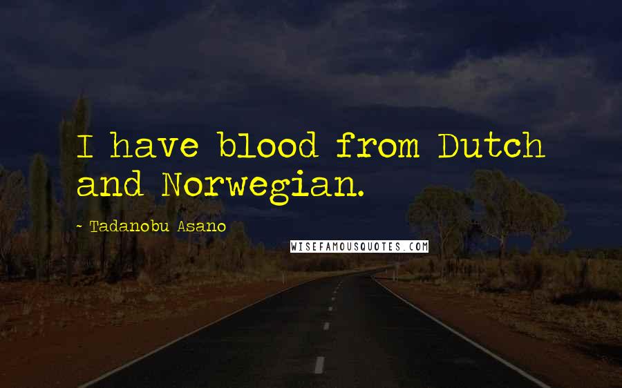 Tadanobu Asano Quotes: I have blood from Dutch and Norwegian.