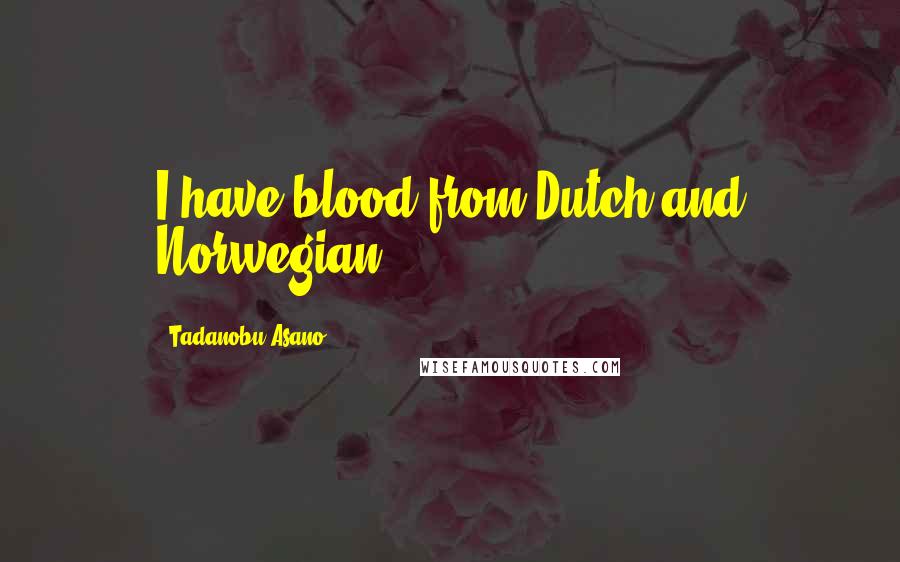 Tadanobu Asano Quotes: I have blood from Dutch and Norwegian.