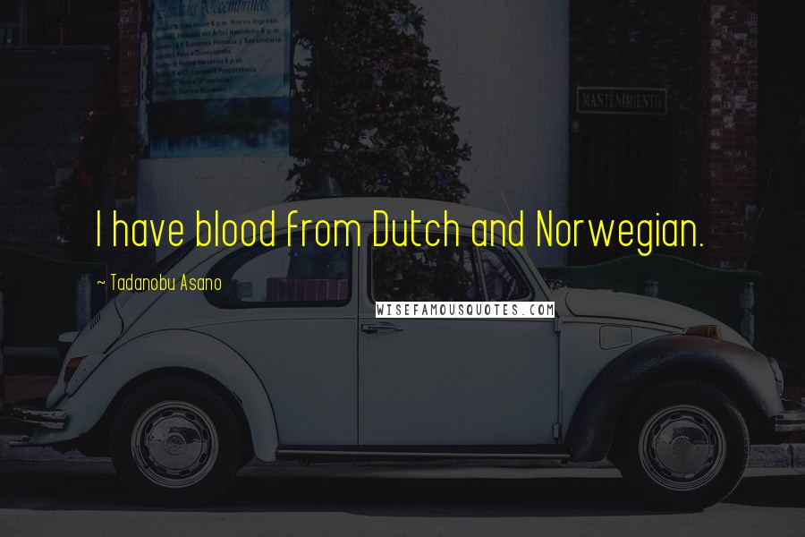 Tadanobu Asano Quotes: I have blood from Dutch and Norwegian.