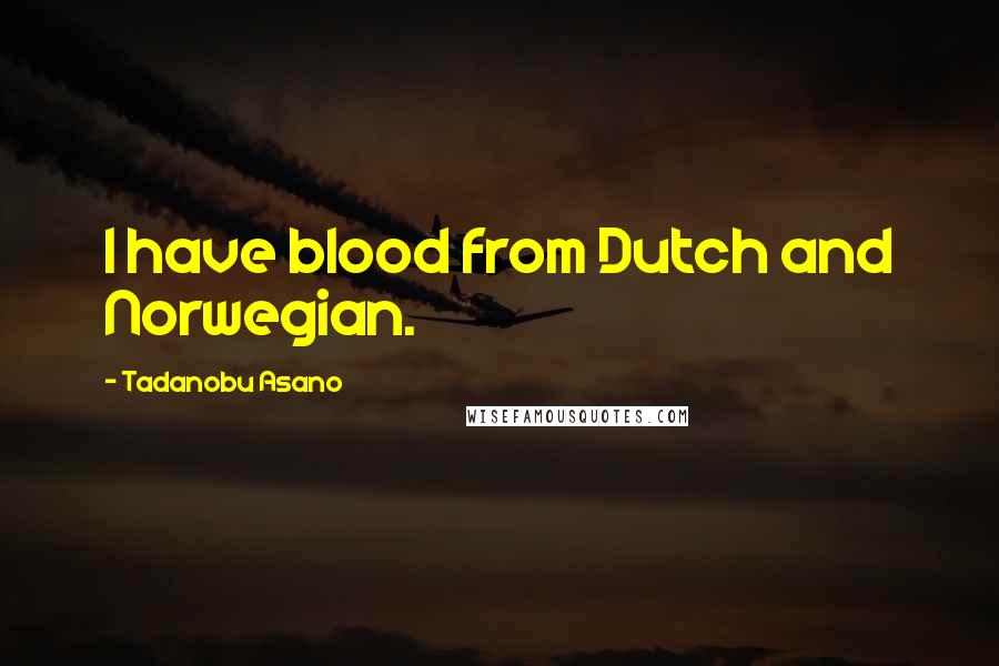 Tadanobu Asano Quotes: I have blood from Dutch and Norwegian.