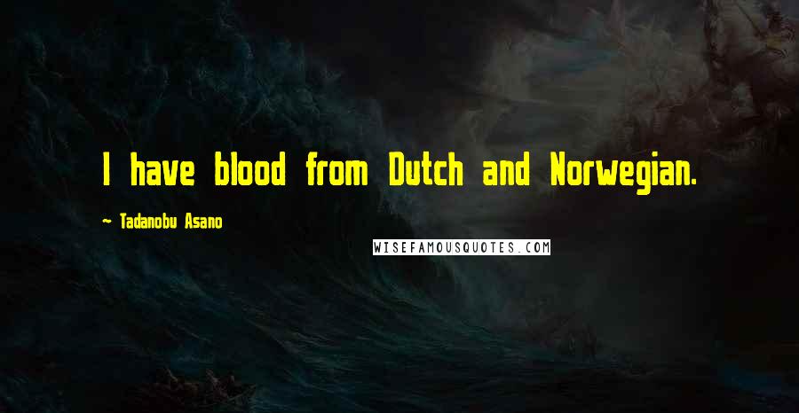 Tadanobu Asano Quotes: I have blood from Dutch and Norwegian.