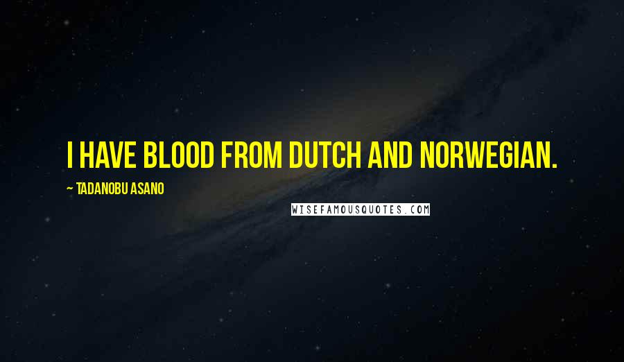 Tadanobu Asano Quotes: I have blood from Dutch and Norwegian.