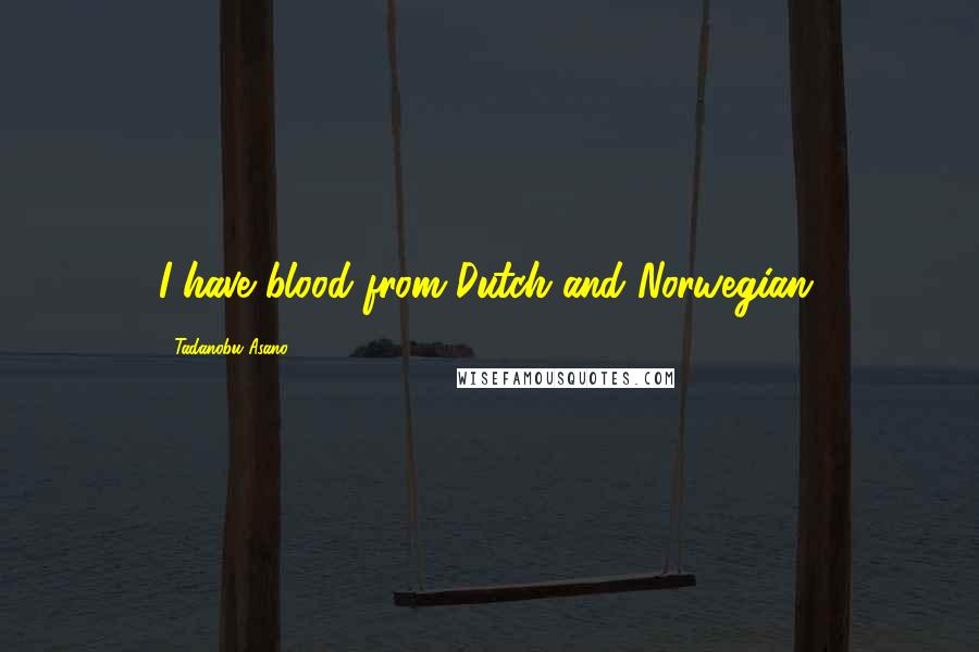 Tadanobu Asano Quotes: I have blood from Dutch and Norwegian.