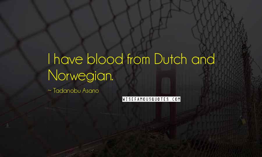 Tadanobu Asano Quotes: I have blood from Dutch and Norwegian.