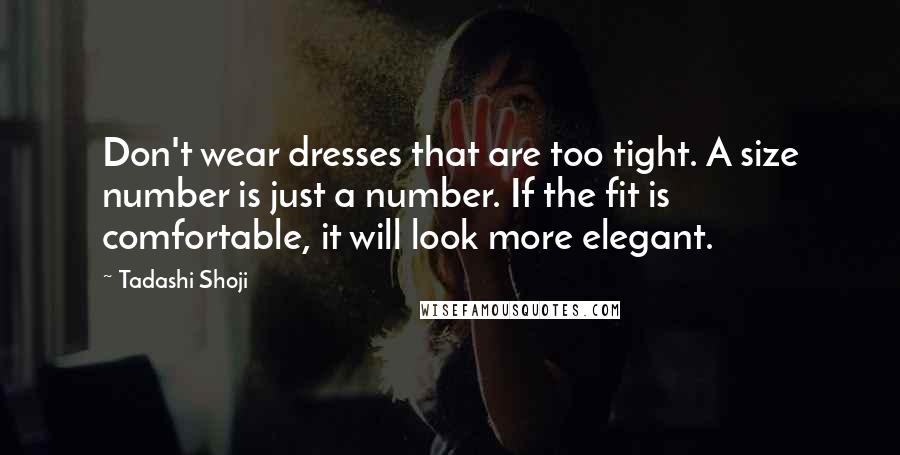 Tadashi Shoji Quotes: Don't wear dresses that are too tight. A size number is just a number. If the fit is comfortable, it will look more elegant.