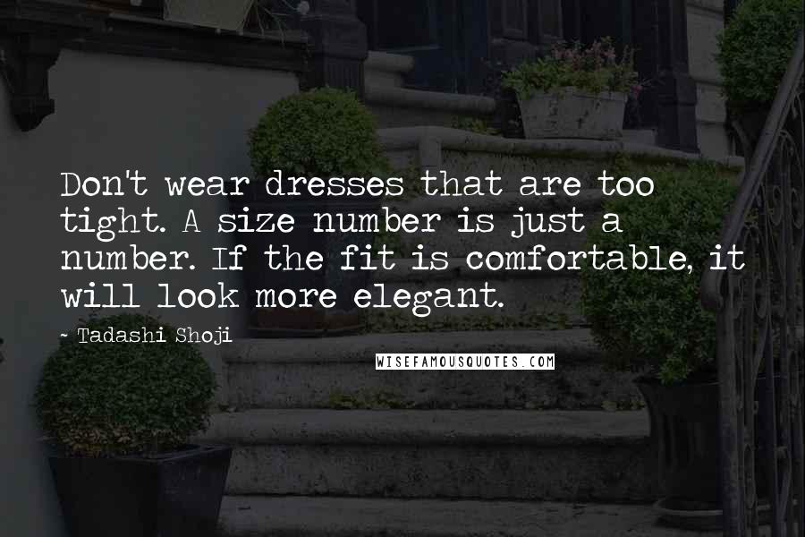 Tadashi Shoji Quotes: Don't wear dresses that are too tight. A size number is just a number. If the fit is comfortable, it will look more elegant.