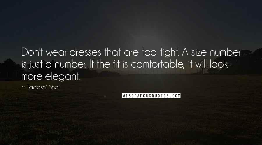 Tadashi Shoji Quotes: Don't wear dresses that are too tight. A size number is just a number. If the fit is comfortable, it will look more elegant.