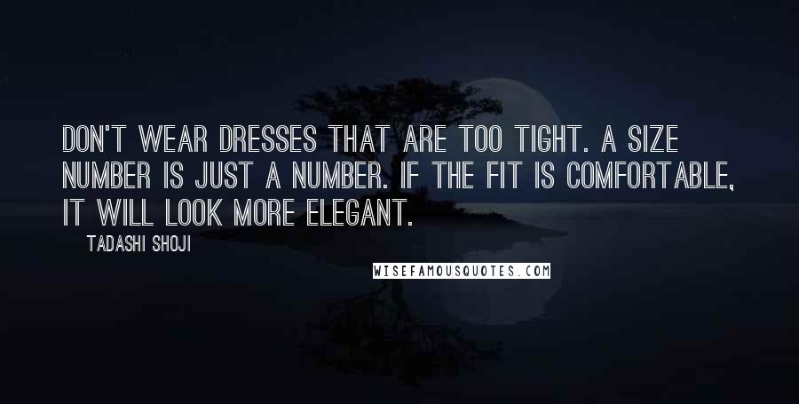 Tadashi Shoji Quotes: Don't wear dresses that are too tight. A size number is just a number. If the fit is comfortable, it will look more elegant.