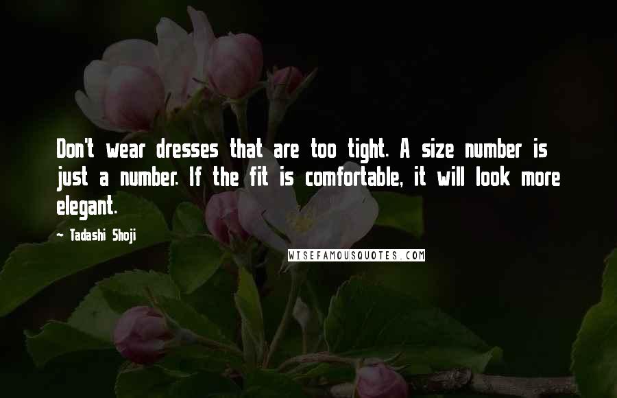 Tadashi Shoji Quotes: Don't wear dresses that are too tight. A size number is just a number. If the fit is comfortable, it will look more elegant.