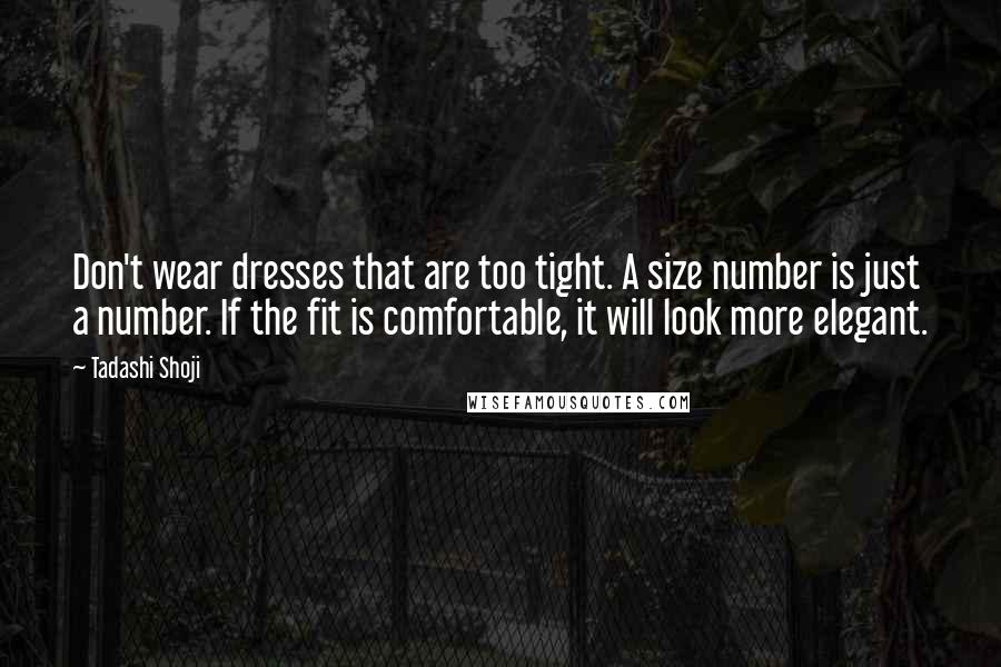 Tadashi Shoji Quotes: Don't wear dresses that are too tight. A size number is just a number. If the fit is comfortable, it will look more elegant.