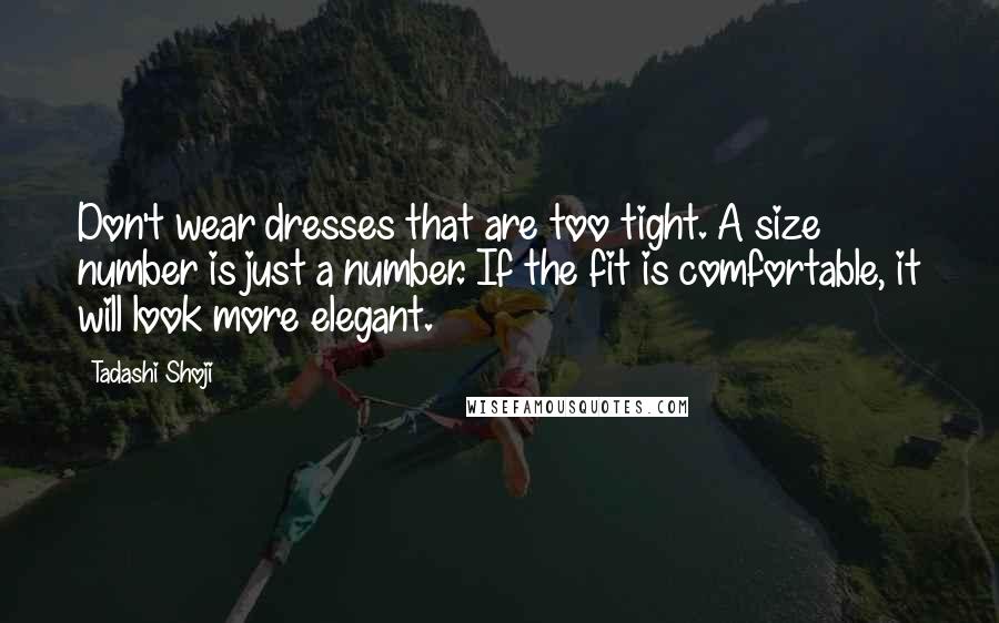 Tadashi Shoji Quotes: Don't wear dresses that are too tight. A size number is just a number. If the fit is comfortable, it will look more elegant.