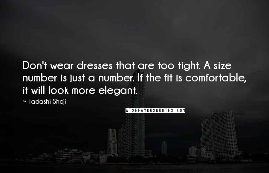 Tadashi Shoji Quotes: Don't wear dresses that are too tight. A size number is just a number. If the fit is comfortable, it will look more elegant.