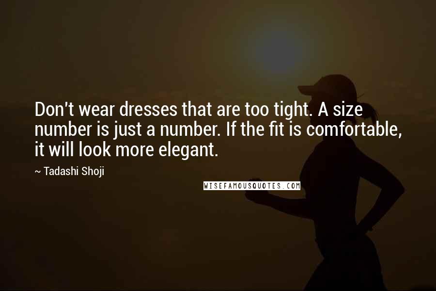 Tadashi Shoji Quotes: Don't wear dresses that are too tight. A size number is just a number. If the fit is comfortable, it will look more elegant.
