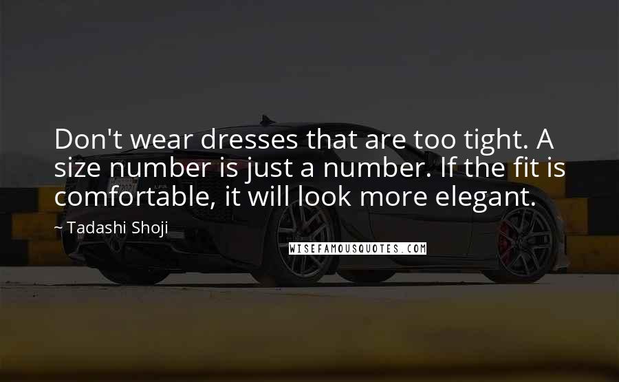 Tadashi Shoji Quotes: Don't wear dresses that are too tight. A size number is just a number. If the fit is comfortable, it will look more elegant.