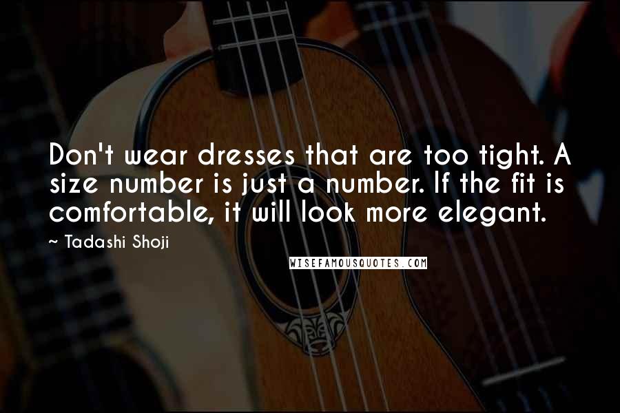 Tadashi Shoji Quotes: Don't wear dresses that are too tight. A size number is just a number. If the fit is comfortable, it will look more elegant.