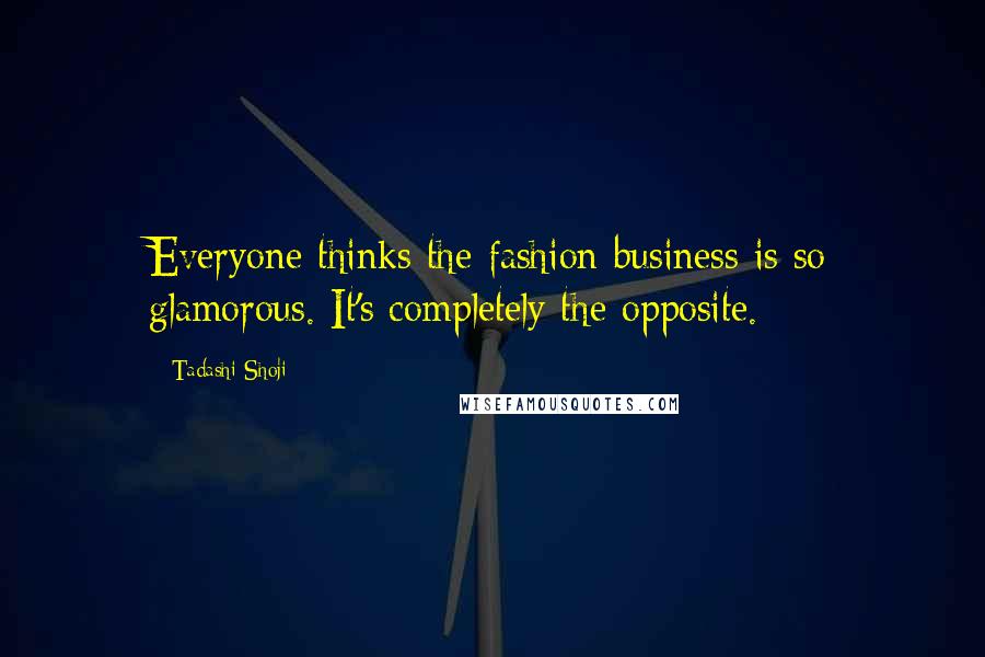 Tadashi Shoji Quotes: Everyone thinks the fashion business is so glamorous. It's completely the opposite.